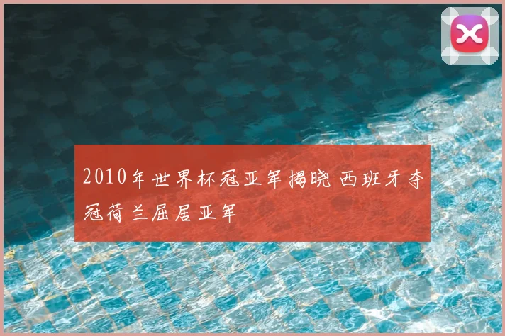 2010年世界杯冠亚军揭晓 西班牙夺冠荷兰屈居亚军