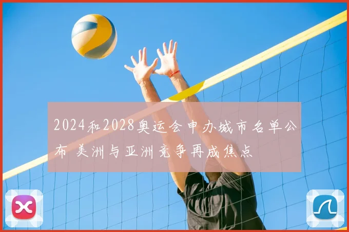 2024和2028奥运会申办城市名单公布 美洲与亚洲竞争再成焦点