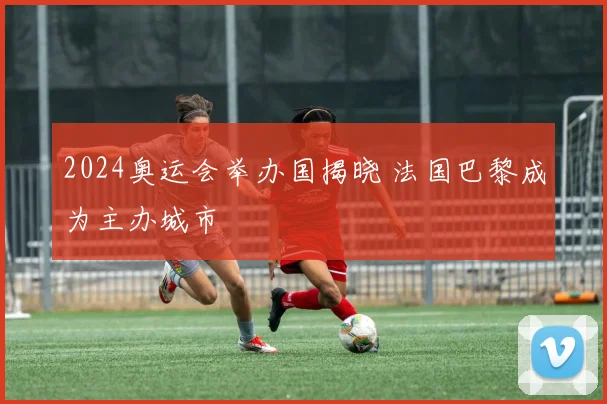 2024奥运会举办国揭晓 法国巴黎成为主办城市