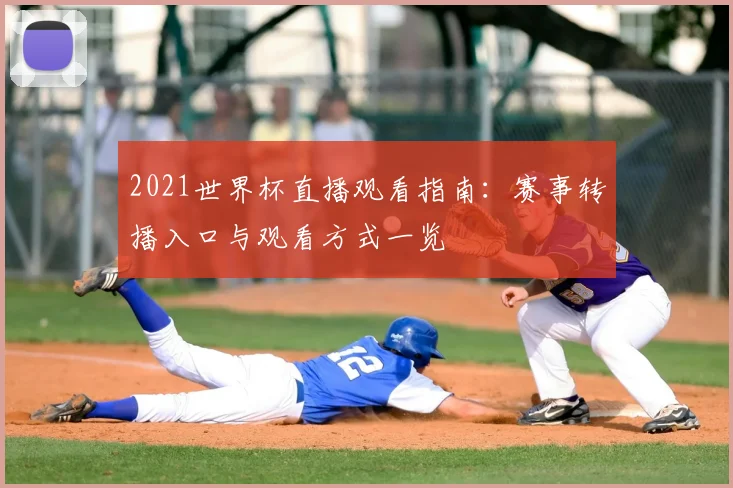 2021世界杯直播观看指南：赛事转播入口与观看方式一览